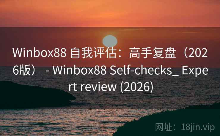 Winbox88 自我评估：高手复盘（2026版） - Winbox88 Self-checks_ Expert review (2026)