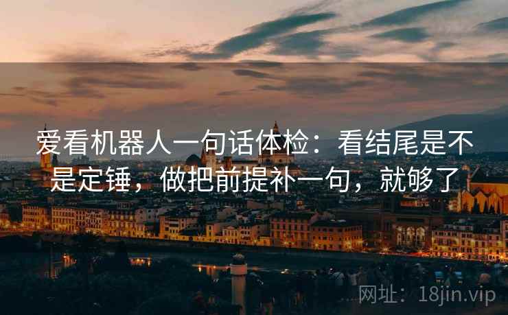 爱看机器人一句话体检：看结尾是不是定锤，做把前提补一句，就够了