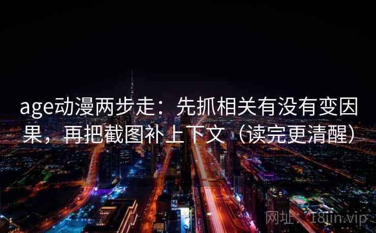 age动漫两步走:先抓相关有没有变因果,再把截图补上下文(读完更清醒) 第2张 age动漫两步走:先抓相关有没有变因果,再把截图补上下文(读完更清醒) 第2张