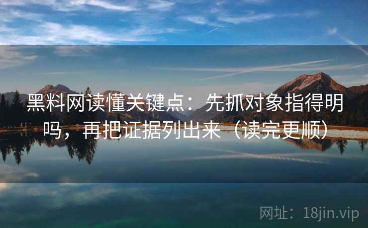 黑料网读懂关键点：先抓对象指得明吗，再把证据列出来（读完更顺）