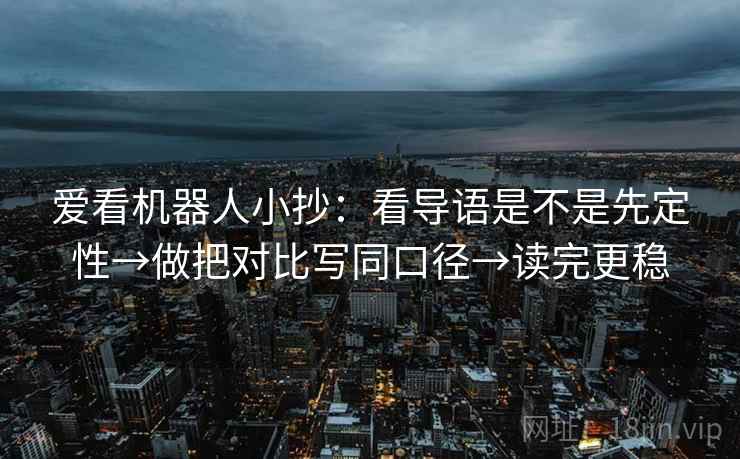 爱看机器人小抄：看导语是不是先定性→做把对比写同口径→读完更稳  第2张