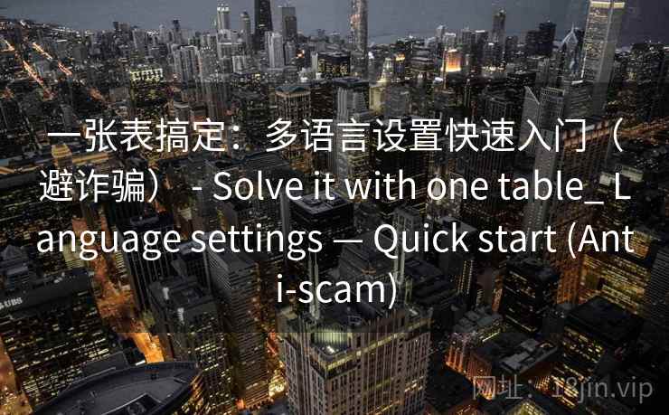一张表搞定：多语言设置快速入门（避诈骗） - Solve it with one table_ Language settings — Quick start (Anti-scam)  第2张