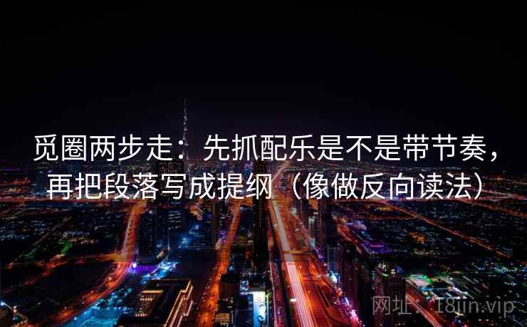 觅圈两步走：先抓配乐是不是带节奏，再把段落写成提纲（像做反向读法）  第2张