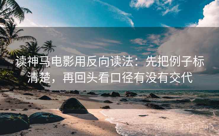 读神马电影用反向读法：先把例子标清楚，再回头看口径有没有交代