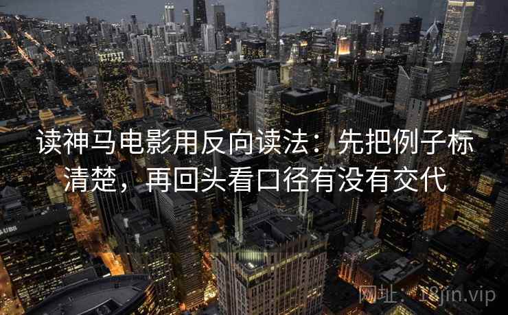 读神马电影用反向读法：先把例子标清楚，再回头看口径有没有交代  第2张