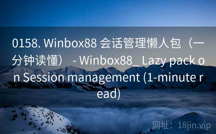 0158. Winbox88 会话管理懒人包（一分钟读懂） - Winbox88_ Lazy pack on Session management (1-minute read)  第2张