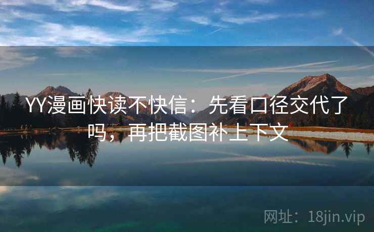 YY漫画快读不快信：先看口径交代了吗，再把截图补上下文