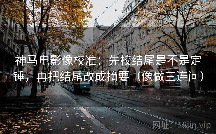 神马电影像校准：先校结尾是不是定锤，再把结尾改成摘要（像做三连问）  第2张