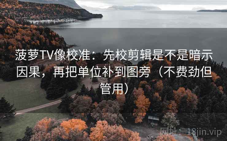 菠萝TV像校准：先校剪辑是不是暗示因果，再把单位补到图旁（不费劲但管用）  第2张