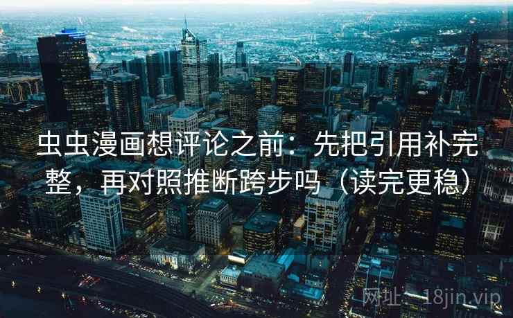 虫虫漫画想评论之前：先把引用补完整，再对照推断跨步吗（读完更稳）