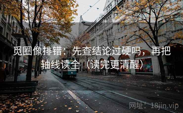 觅圈像排错：先查结论过硬吗，再把轴线读全（读完更清醒）  第2张