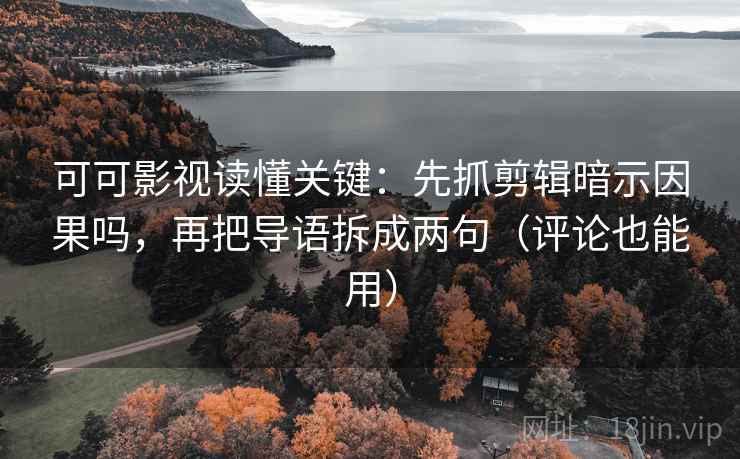 可可影视读懂关键：先抓剪辑暗示因果吗，再把导语拆成两句（评论也能用）  第2张