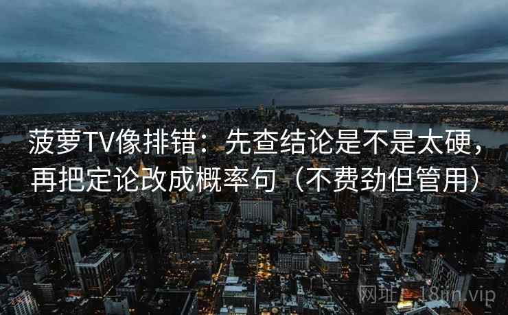 菠萝TV像排错：先查结论是不是太硬，再把定论改成概率句（不费劲但管用）