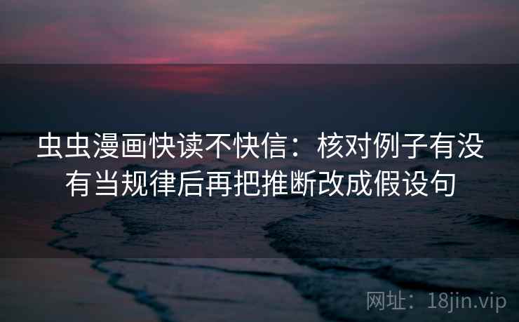 虫虫漫画快读不快信：核对例子有没有当规律后再把推断改成假设句  第2张