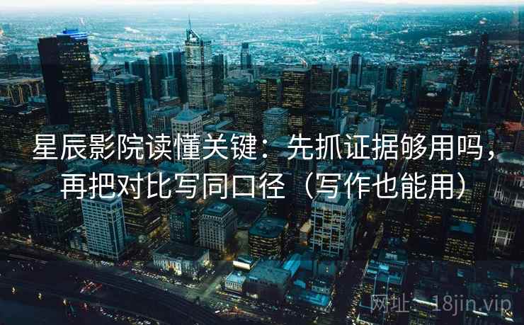 星辰影院读懂关键：先抓证据够用吗，再把对比写同口径（写作也能用）  第2张