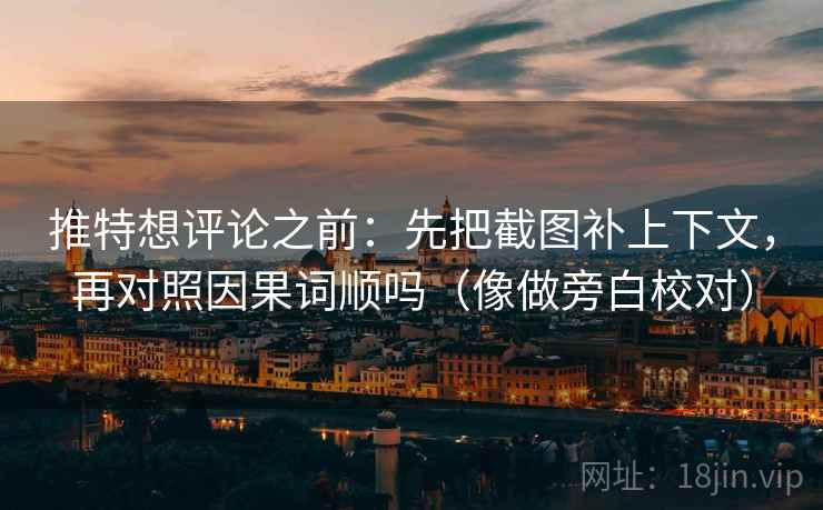 推特想评论之前：先把截图补上下文，再对照因果词顺吗（像做旁白校对）  第2张