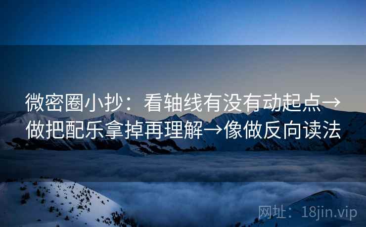 微密圈小抄：看轴线有没有动起点→做把配乐拿掉再理解→像做反向读法  第2张
