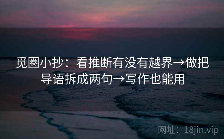 觅圈小抄：看推断有没有越界→做把导语拆成两句→写作也能用  第2张