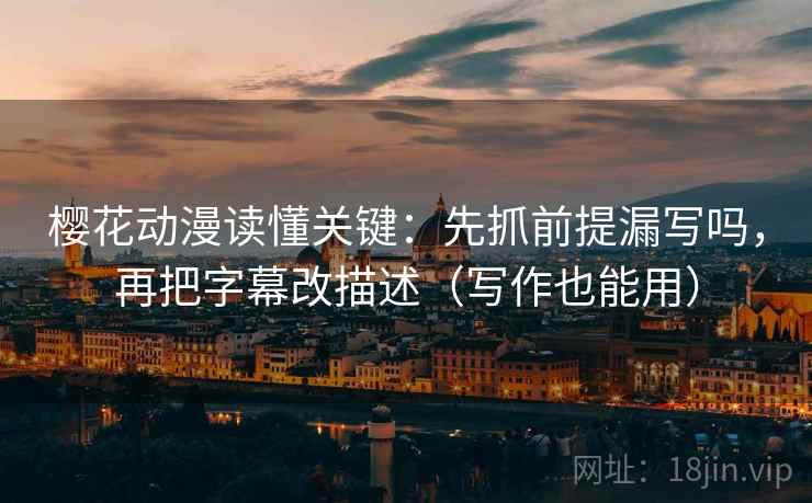 樱花动漫读懂关键：先抓前提漏写吗，再把字幕改描述（写作也能用）  第2张