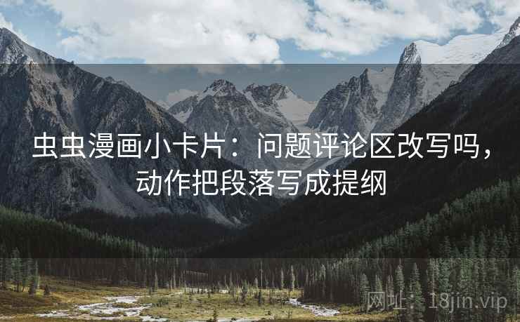 虫虫漫画小卡片：问题评论区改写吗，动作把段落写成提纲