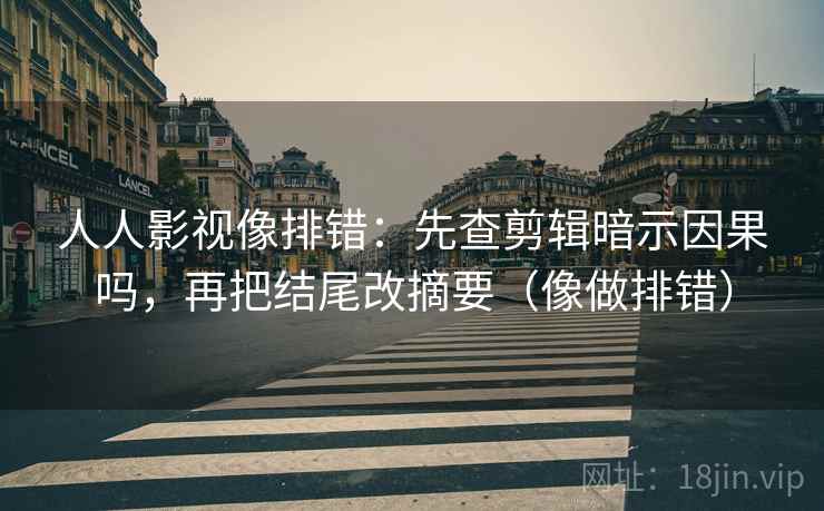 人人影视像排错：先查剪辑暗示因果吗，再把结尾改摘要（像做排错）