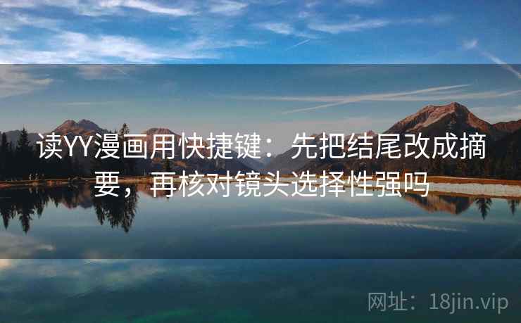 读YY漫画用快捷键：先把结尾改成摘要，再核对镜头选择性强吗