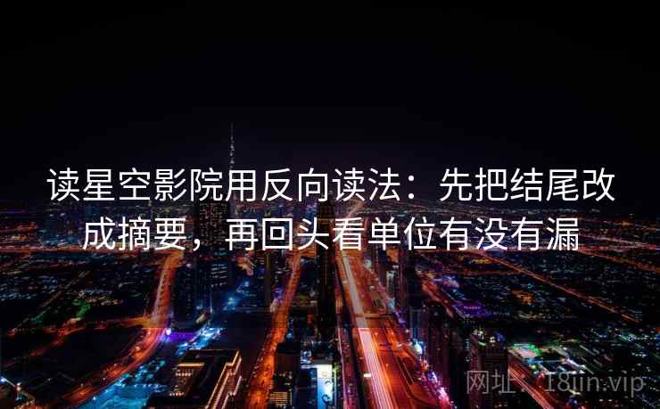 读星空影院用反向读法：先把结尾改成摘要，再回头看单位有没有漏  第2张