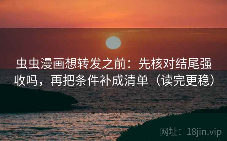 虫虫漫画想转发之前：先核对结尾强收吗，再把条件补成清单（读完更稳）  第2张