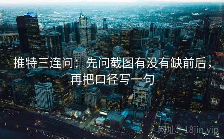 推特三连问：先问截图有没有缺前后，再把口径写一句  第2张