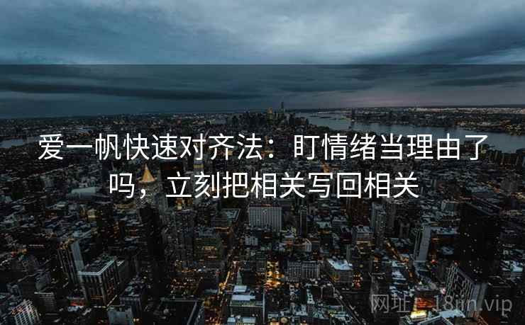 爱一帆快速对齐法：盯情绪当理由了吗，立刻把相关写回相关