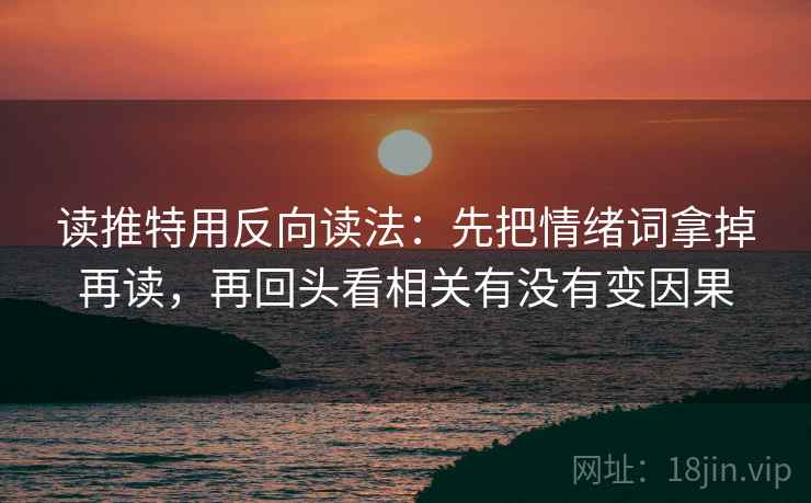 读推特用反向读法：先把情绪词拿掉再读，再回头看相关有没有变因果