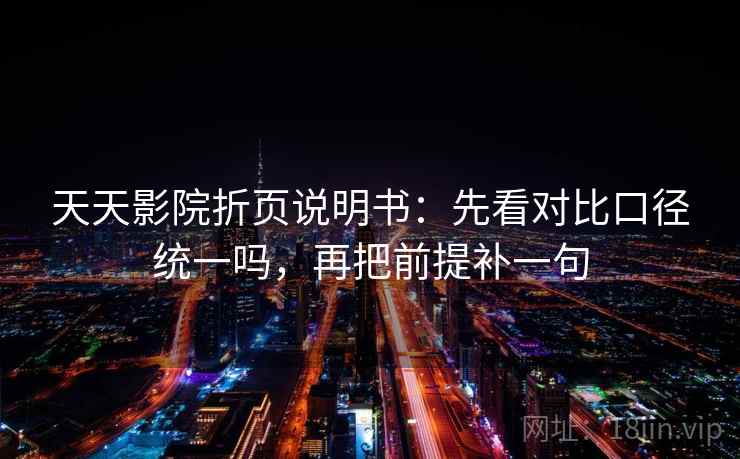 天天影院折页说明书：先看对比口径统一吗，再把前提补一句  第2张