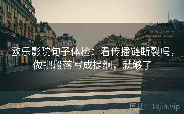 欧乐影院句子体检：看传播链断裂吗，做把段落写成提纲，就够了  第2张