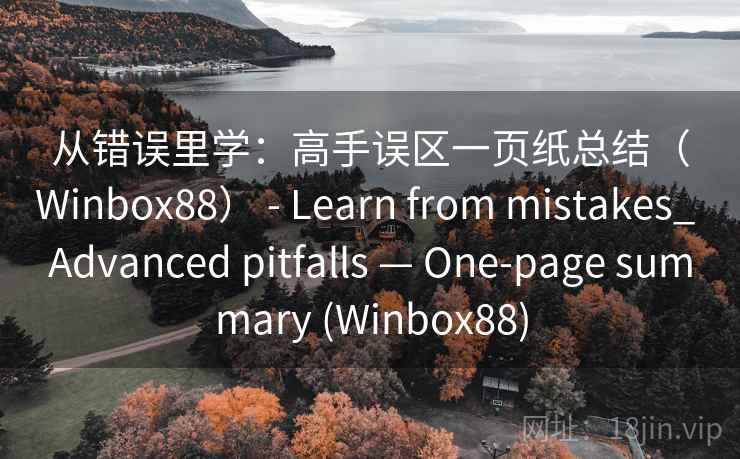 从错误里学:高手误区一页纸总结(Winbox88) - Learn from mistakes_ Advanced pitfalls — One-page summary (Winbox88) 第2张 从错误里学:高手误区一页纸总结(Winbox88) - Learn from mistakes_ Advanced pitfalls — One-page summary (Winbox88) 第2张