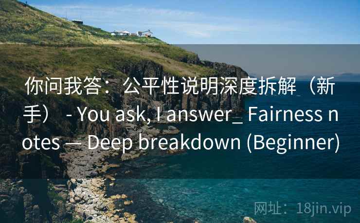 你问我答:公平性说明深度拆解(新手) - You ask, I answer_ Fairness notes — Deep breakdown (Beginner) 第1张 你问我答:公平性说明深度拆解(新手) - You ask, I answer_ Fairness notes — Deep breakdown (Beginner) 第1张