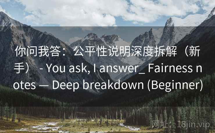 你问我答:公平性说明深度拆解(新手) - You ask, I answer_ Fairness notes — Deep breakdown (Beginner) 第2张 你问我答:公平性说明深度拆解(新手) - You ask, I answer_ Fairness notes — Deep breakdown (Beginner) 第2张