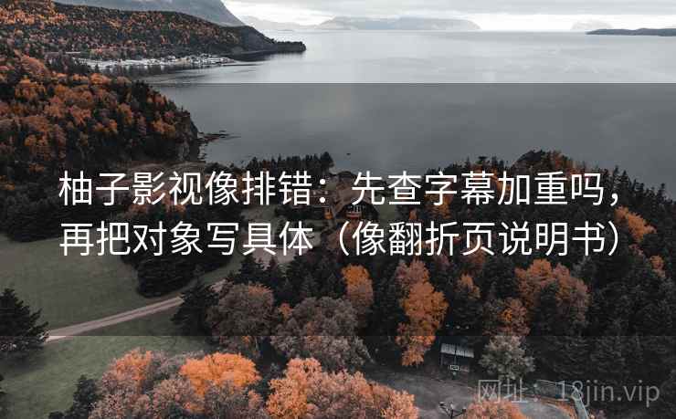柚子影视像排错：先查字幕加重吗，再把对象写具体（像翻折页说明书）  第2张