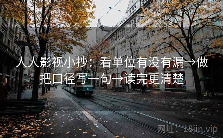 人人影视小抄:看单位有没有漏→做把口径写一句→读完更清楚 第2张 人人影视小抄:看单位有没有漏→做把口径写一句→读完更清楚 第2张
