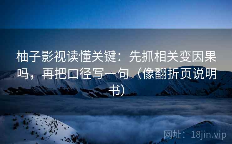柚子影视读懂关键：先抓相关变因果吗，再把口径写一句（像翻折页说明书）  第2张